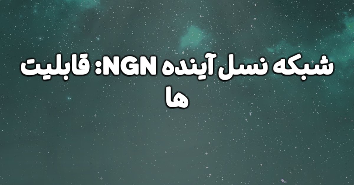 شبکه NGN،شبکه ای برای نسل آینده چیست؟ توضیح قابلیت شبکه NGN