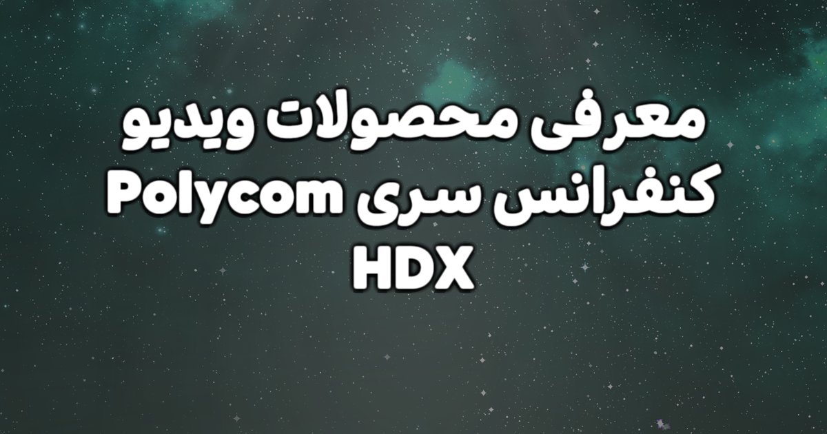 معرفی و بررسی محصولات ویدیو کنفرانس سری Polycom HDX