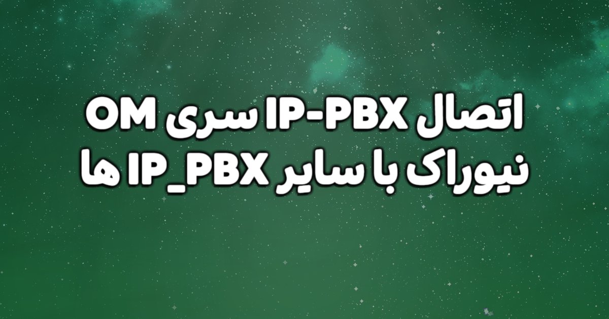 توضیح چگونگی اتصال IP-PBX سری OM نیوراک با سایر IP_PBX ها