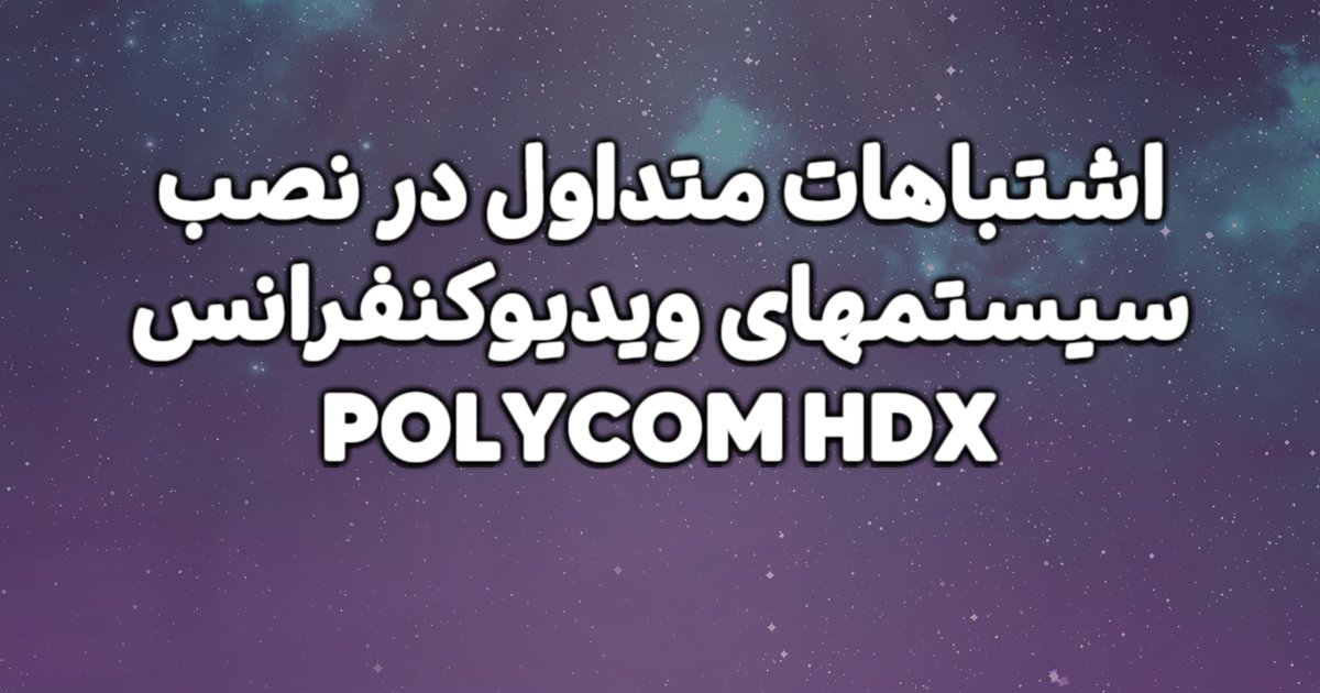 اشتباهات متداول در نصب سیستمهای ویدیوکنفرانس POLYCOM HDX