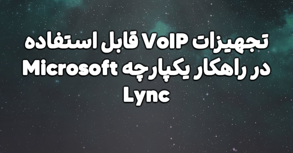 تجهیزات VoIP  قابل استفاده در راهکار یکپارچه Microsoft Lync