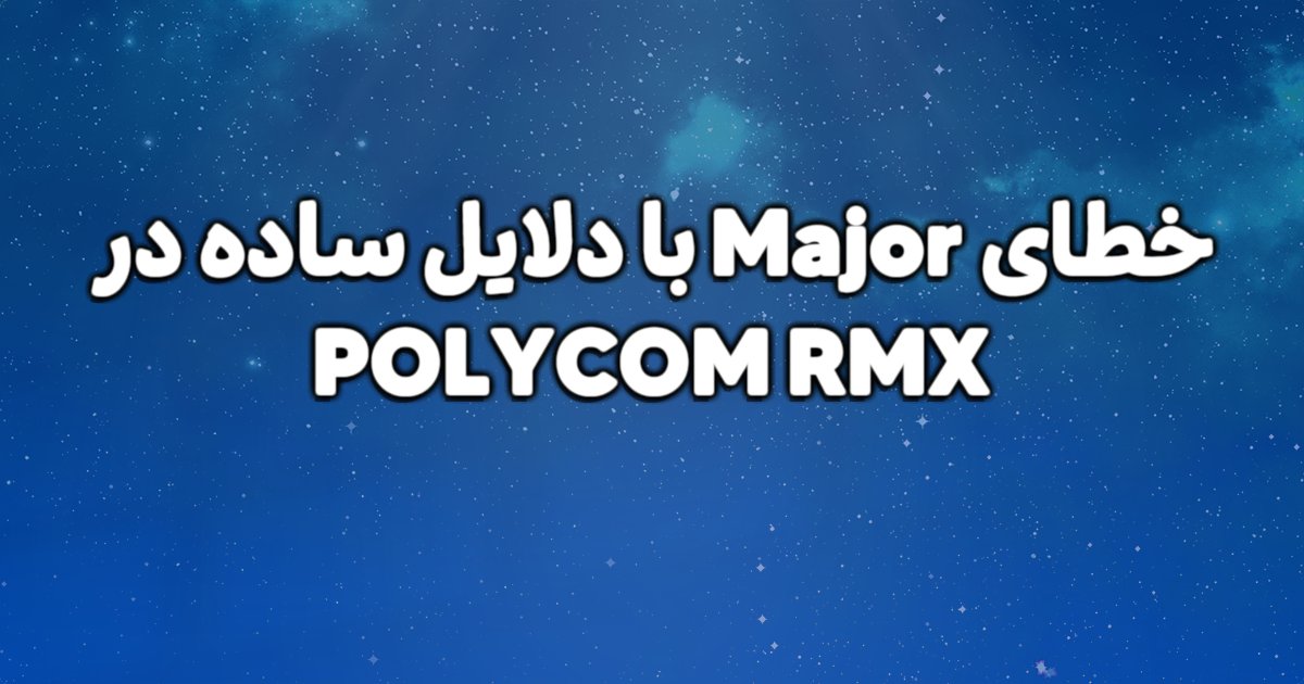 علت خطای Major با دلایل ساده در POLYCOM RMX چیست؟